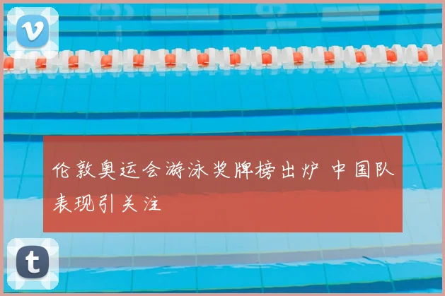 伦敦奥运会游泳奖牌榜出炉 中国队表现引关注