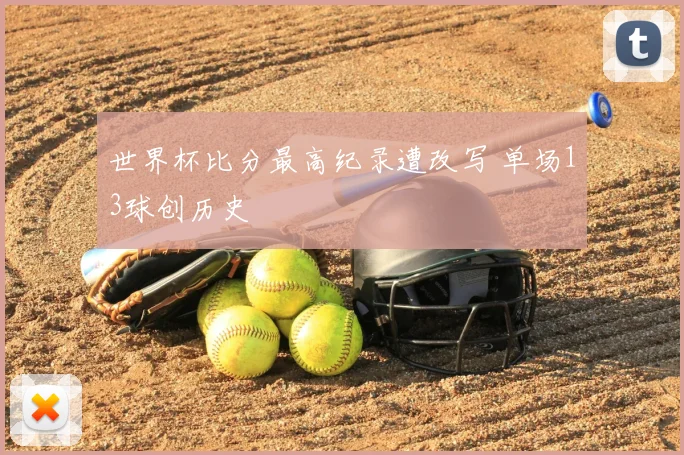 世界杯比分最高纪录遭改写 单场13球创历史