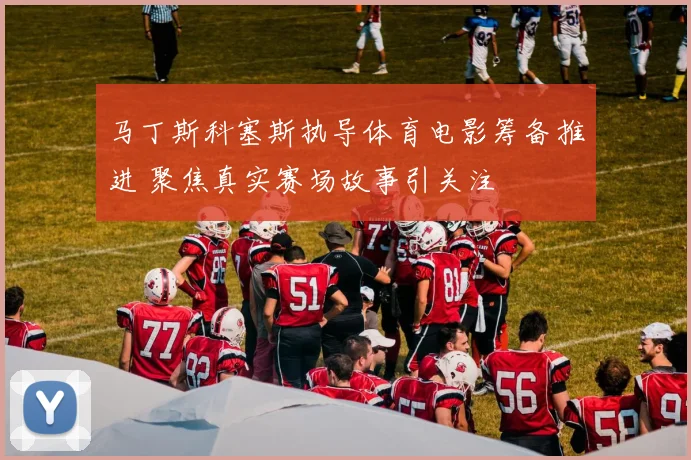 马丁斯科塞斯执导体育电影筹备推进 聚焦真实赛场故事引关注