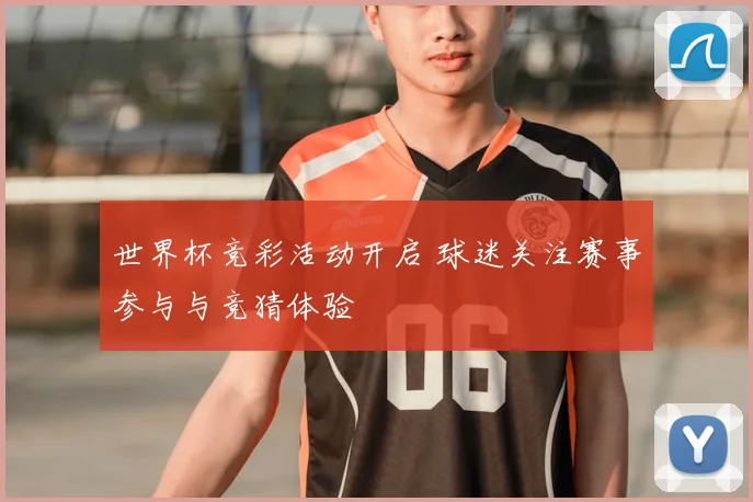 世界杯竞彩活动开启 球迷关注赛事参与与竞猜体验