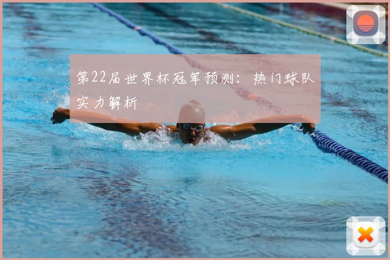 第22届世界杯冠军预测:热门球队实力解析