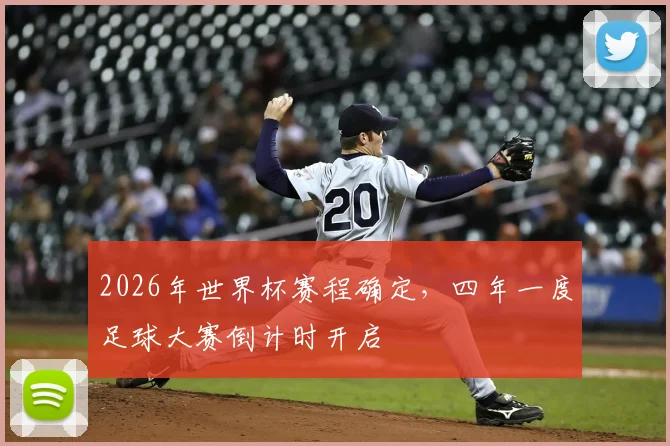 2026年世界杯赛程确定,四年一度足球大赛倒计时开启