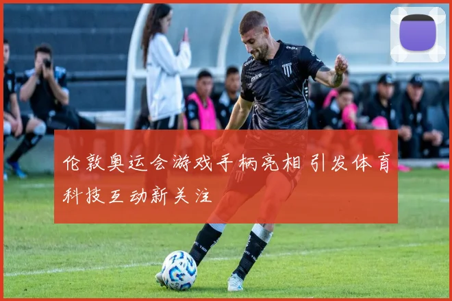 伦敦奥运会游戏手柄亮相 引发体育科技互动新关注