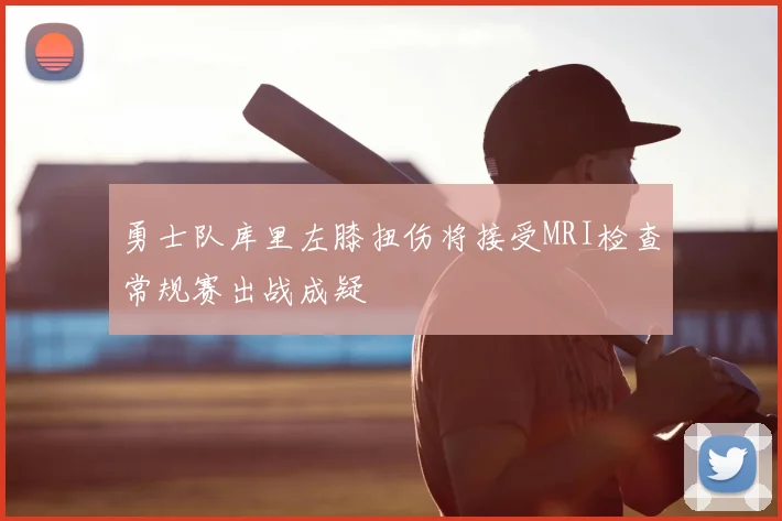 勇士队库里左膝扭伤将接受MRI检查常规赛出战成疑