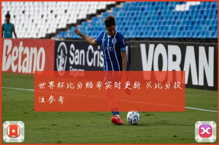 世界杯比分赔率实时更新 买比分投注参考