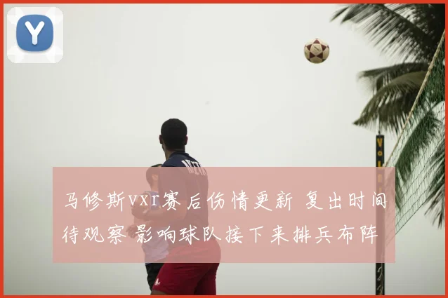 马修斯vxr赛后伤情更新 复出时间待观察 影响球队接下来排兵布阵