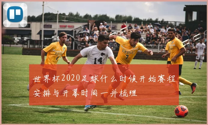 世界杯2020足球什么时候开始赛程安排与开幕时间一并梳理
