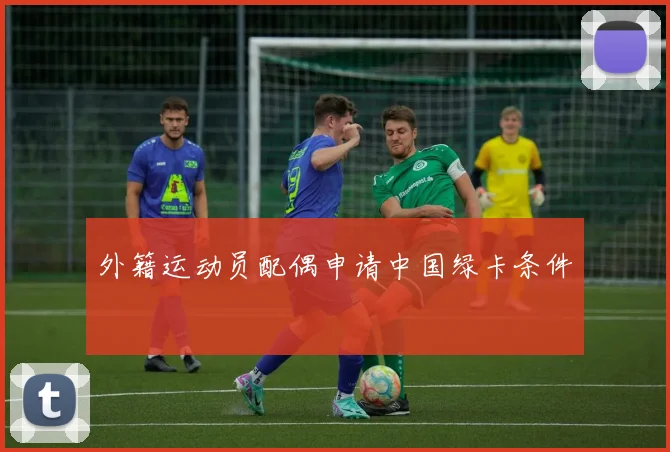 外籍运动员配偶申请中国绿卡条件